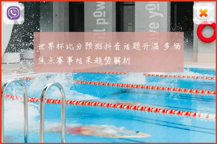 世界杯比分预测抖音话题升温 多场焦点赛事结果趋势解析