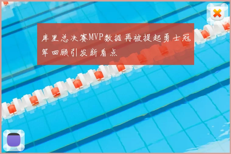 库里总决赛MVP数据再被提起勇士冠军回顾引发新看点