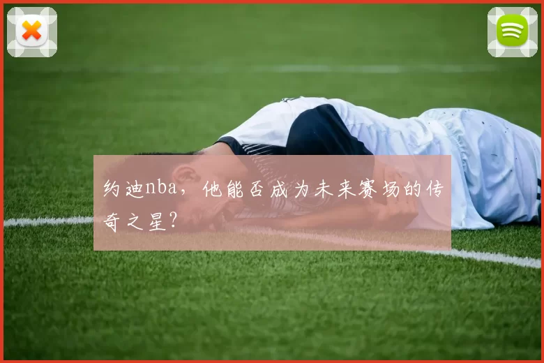 约迪nba，他能否成为未来赛场的传奇之星？