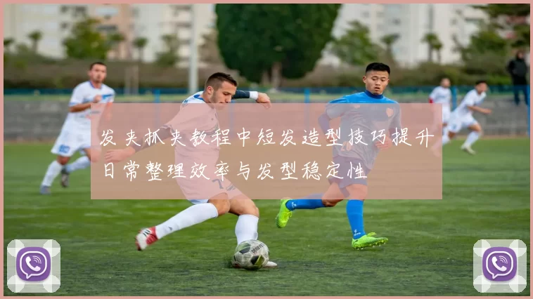 发夹抓夹教程中短发造型技巧提升日常整理效率与发型稳定性