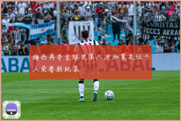 梅西再夺金球奖第八次加冕足坛个人荣誉新纪录