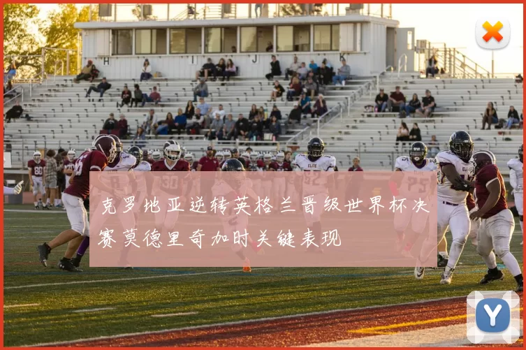 克罗地亚逆转英格兰晋级世界杯决赛莫德里奇加时关键表现