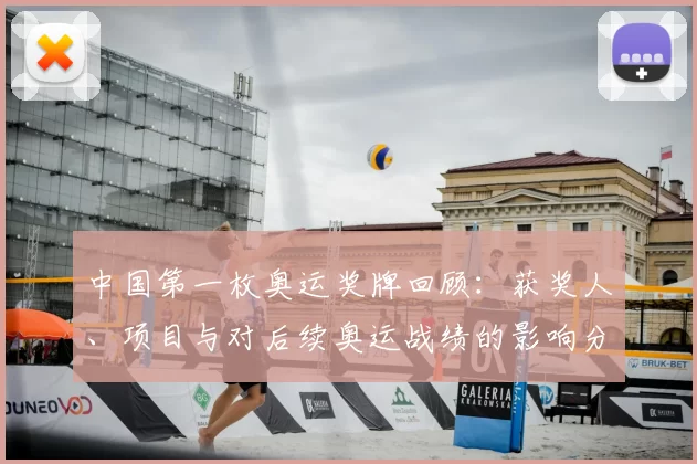 中国第一枚奥运奖牌回顾:获奖人、项目与对后续奥运战绩的影响分析