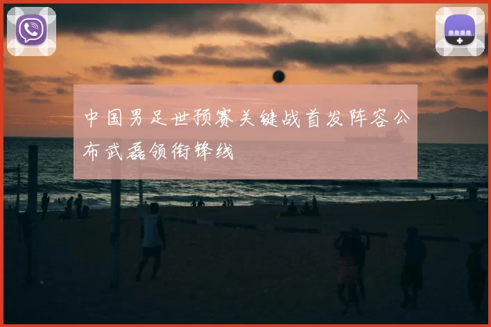 中国男足世预赛关键战首发阵容公布武磊领衔锋线