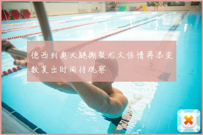 德西利奥大腿撕裂尤文伤情再添变数复出时间待观察