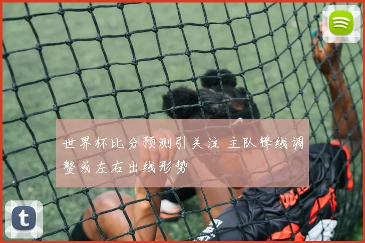 世界杯比分预测引关注 主队锋线调整或左右出线形势