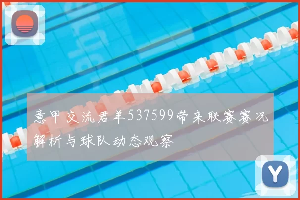 意甲交流君羊537599带来联赛赛况解析与球队动态观察