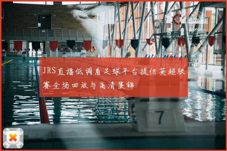 JRS直播低调看足球平台提供英超联赛全场回放与高清集锦