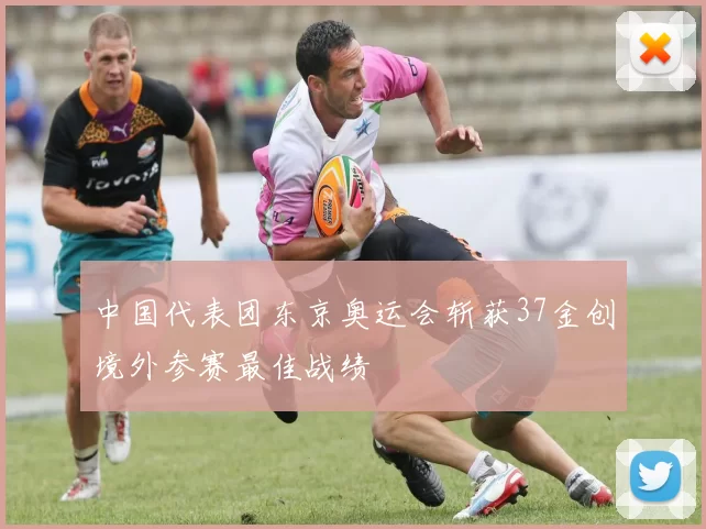 中国代表团东京奥运会斩获37金创境外参赛最佳战绩