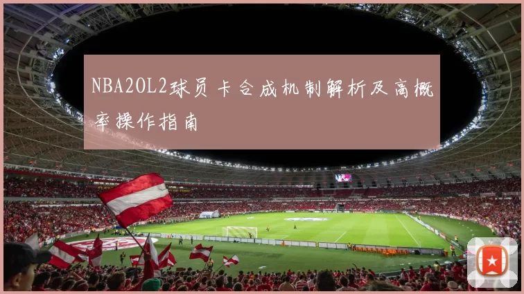 NBA2OL2球员卡合成机制解析及高概率操作指南