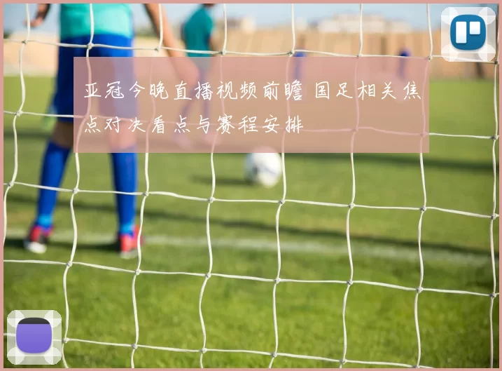 亚冠今晚直播视频前瞻 国足相关焦点对决看点与赛程安排